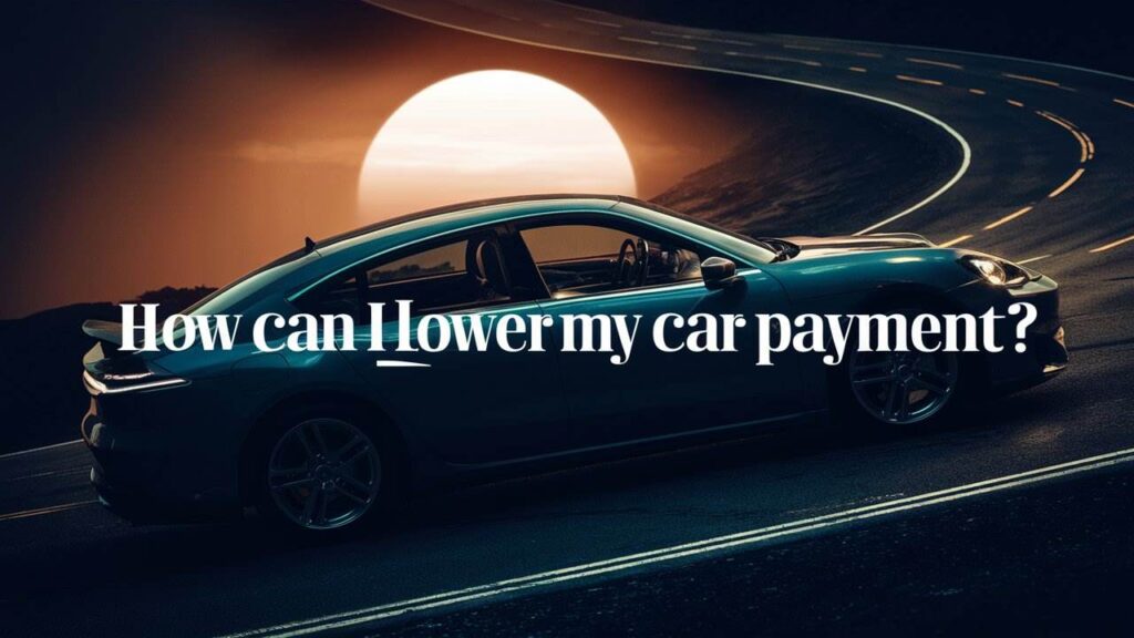 How Can I Lower My Car Payment? Smart Moves to Make